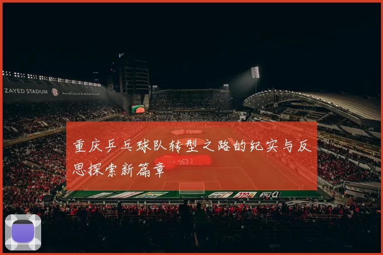 重庆乒乓球队转型之路的纪实与反思探索新篇章