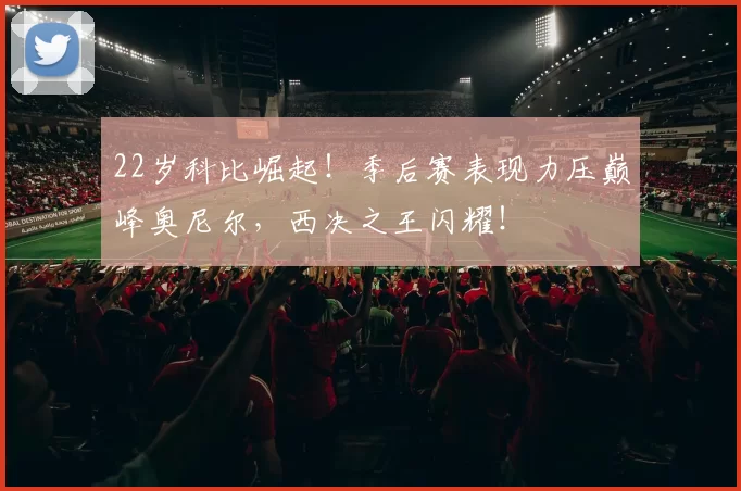 22岁科比崛起！季后赛表现力压巅峰奥尼尔，西决之王闪耀！