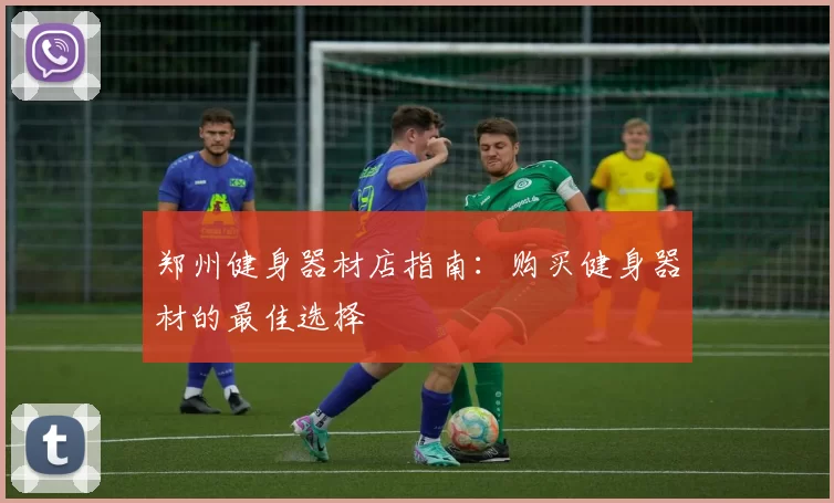 郑州健身器材店指南：购买健身器材的最佳选择