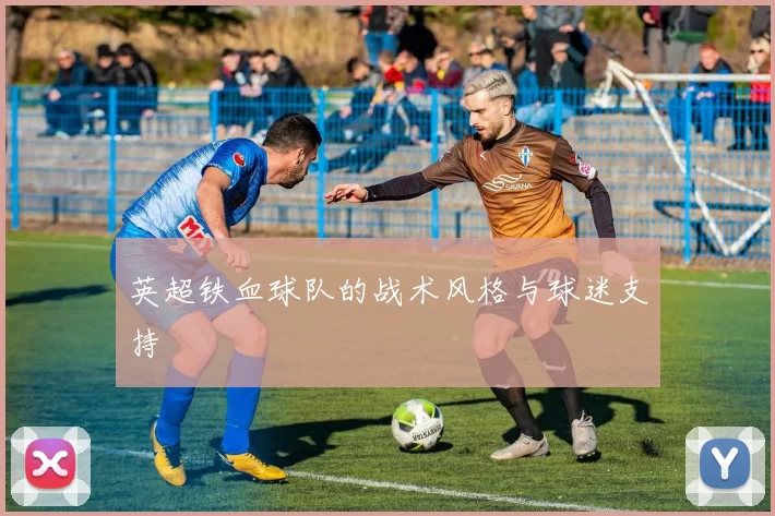 英超铁血球队的战术风格与球迷支持