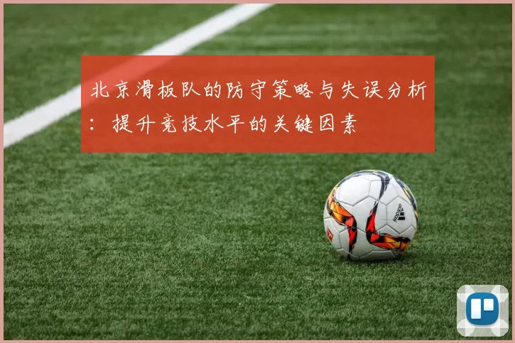 北京滑板队的防守策略与失误分析：提升竞技水平的关键因素