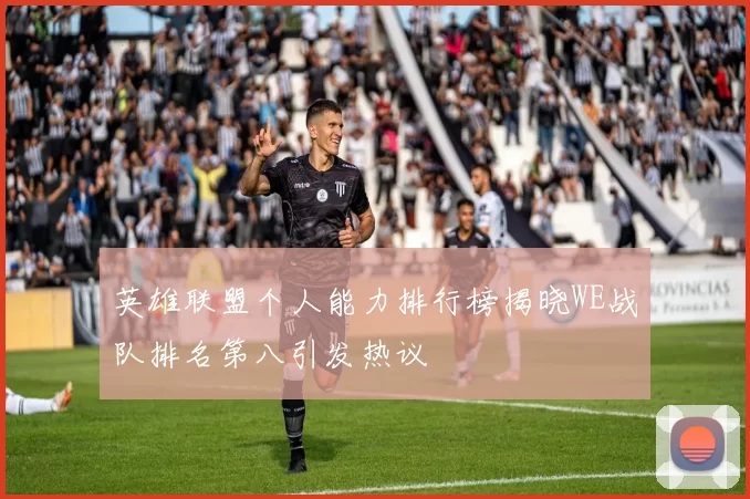 英雄联盟个人能力排行榜揭晓WE战队排名第八引发热议