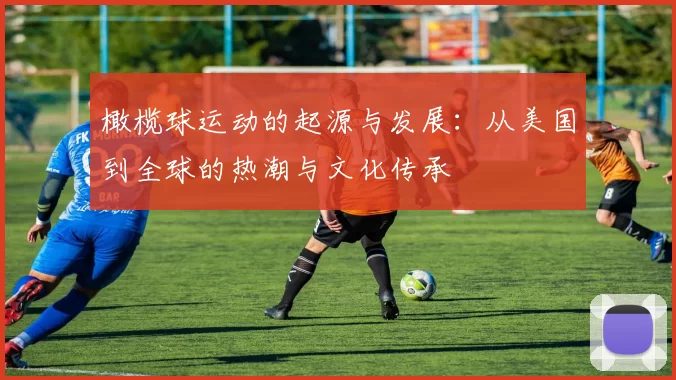 橄榄球运动的起源与发展：从美国到全球的热潮与文化传承