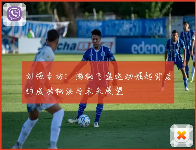 刘强专访：揭秘飞盘运动崛起背后的成功秘诀与未来展望