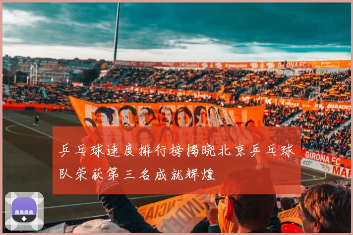 乒乓球速度排行榜揭晓北京乒乓球队荣获第三名成就辉煌