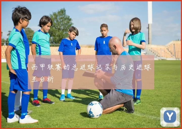 西甲联赛的总进球记录与历史进球王分析