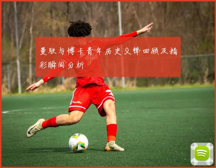 曼联与博卡青年历史交锋回顾及精彩瞬间分析