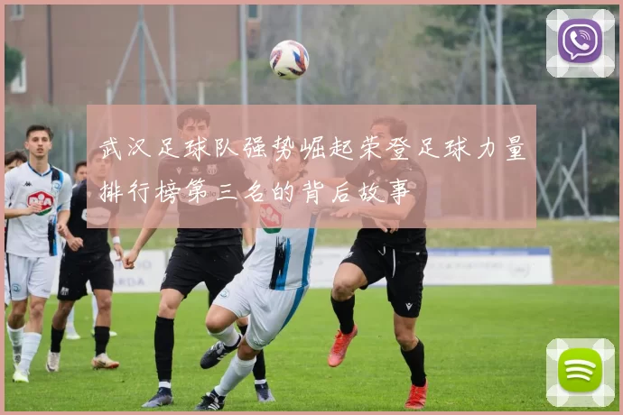 武汉足球队强势崛起荣登足球力量排行榜第三名的背后故事