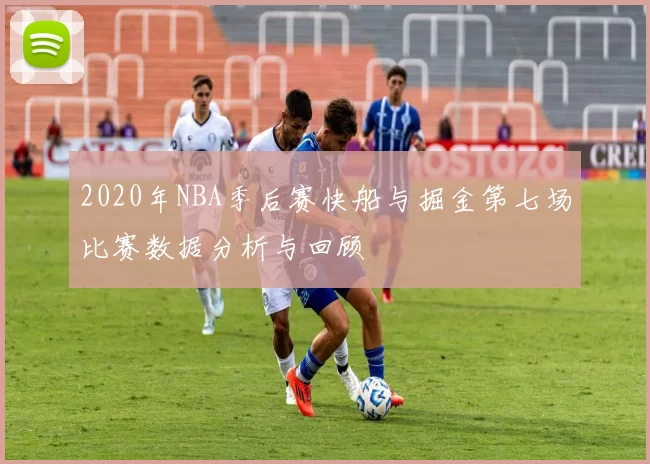 2020年NBA季后赛快船与掘金第七场比赛数据分析与回顾