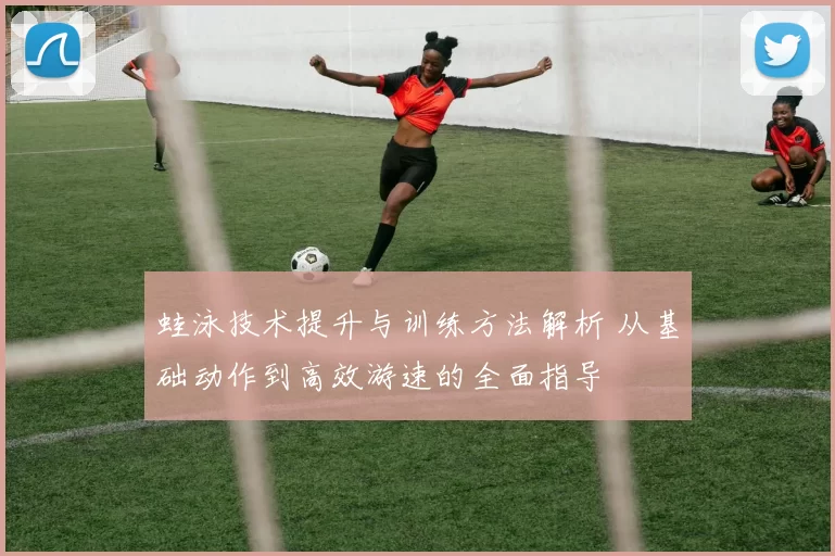 蛙泳技术提升与训练方法解析 从基础动作到高效游速的全面指导