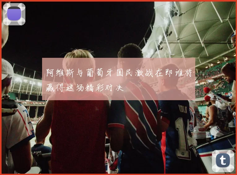 阿维斯与葡萄牙国民激战在即谁将赢得这场精彩对决
