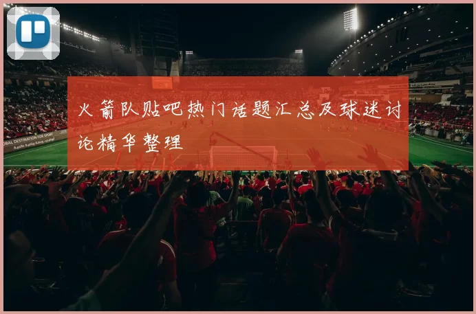 火箭队贴吧热门话题汇总及球迷讨论精华整理