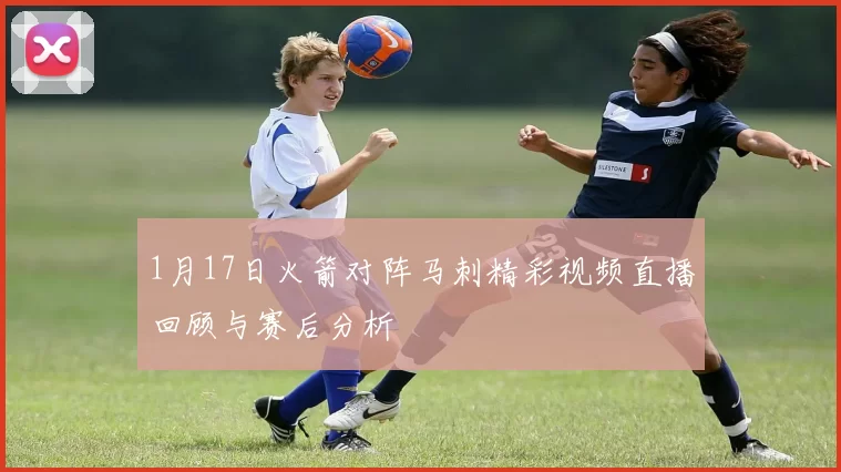 1月17日火箭对阵马刺精彩视频直播回顾与赛后分析