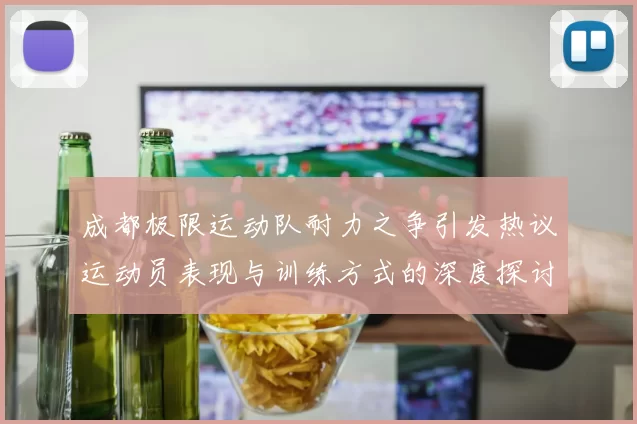 成都极限运动队耐力之争引发热议运动员表现与训练方式的深度探讨