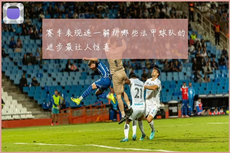 赛季表现逐一解析哪些法甲球队的进步最让人惊喜